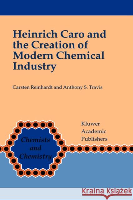 Heinrich Caro and the Creation of Modern Chemical Industry Carsten Reinhardt Anthony S. Travis 9780792366027 KLUWER ACADEMIC PUBLISHERS GROUP