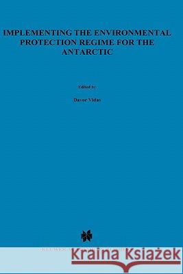 Implementing the Environmental Protection Regime for the Antarctic Davor Vida Davor Vidas D. Vidas 9780792366096 Kluwer Academic Publishers