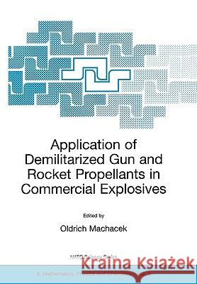 Application of Demilitarized Gun and Rocket Propellants in Commercial Explosives Oldrich Machacek Oldrich Machacek 9780792366980 Springer