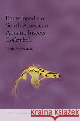 Encyclopedia of South American Aquatic Insects: Collembola: Illustrated Keys to Known Families, Genera, and Species in South America Heckman, Charles W. 9780792367048 Kluwer Academic Publishers