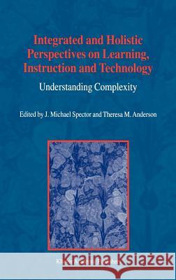 Integrated and Holistic Perspectives on Learning, Instruction and Technology: Understanding Complexity Spector, J. M. 9780792367055 Springer