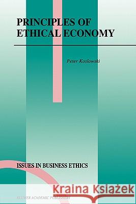 Principles of Ethical Economy Peter Koslowski P. Koslowski 9780792367130 Kluwer Academic Publishers