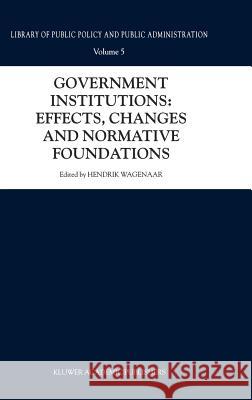 Government Institutions: Effects, Changes and Normative Foundations Hendrik Wagenaar 9780792367208