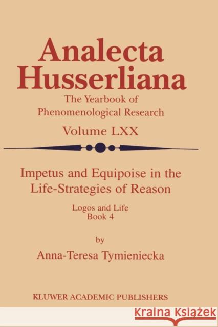 Impetus and Equipoise in the Life-Strategies of Reason: Logos and Life Book 4 Tymieniecka, Anna-Teresa 9780792367307 Springer