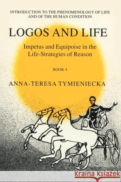 Impetus and Equipoise in the Life-Strategies of Reason: Logos and Life Book 4 Tymieniecka, Anna-Teresa 9780792367314