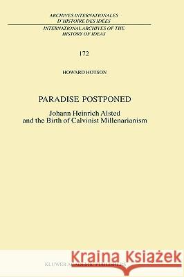 Paradise Postponed: Johann Heinrich Alsted and the Birth of Calvinist Millenarianism Hotson, H. 9780792367871 Kluwer Academic Publishers