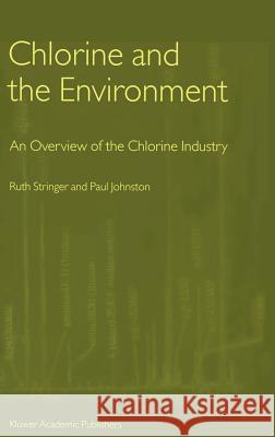 Chlorine and the Environment: An Overview of the Chlorine Industry Stringer, Ruth 9780792367970 Kluwer Academic Publishers