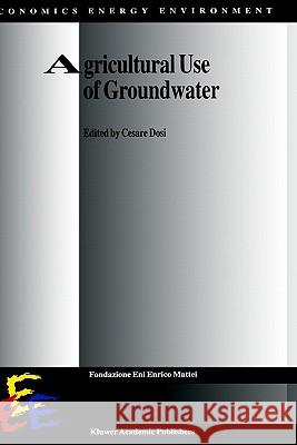 Agricultural Use of Groundwater: Towards Integration Between Agricultural Policy and Water Resources Management Dosi, Cesare 9780792368052 Springer