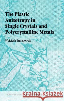 The Plastic Anisotropy in Single Crystals and Polycrystalline Metals Wojciech Truszkowski 9780792368397 Kluwer Academic Publishers