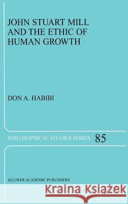 John Stuart Mill and the Ethic of Human Growth Don A. Habibi D. a. Habibi 9780792368540