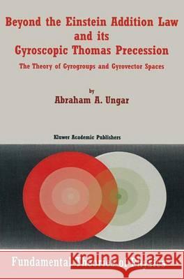 Beyond the Einstein Addition Law and Its Gyroscopic Thomas Precession: The Theory of Gyrogroups and Gyrovector Spaces Ungar, Abraham A. 9780792369103 Springer