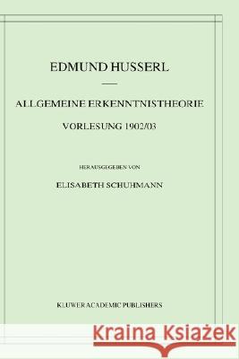 Allgemeine Erkenntnistheorie Vorlesung 1902/03 Schuhmann, Elisabeth 9780792369134 Springer
