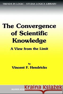 The Convergence of Scientific Knowledge: A View from the Limit Hendricks, Vincent F. 9780792369295 Springer
