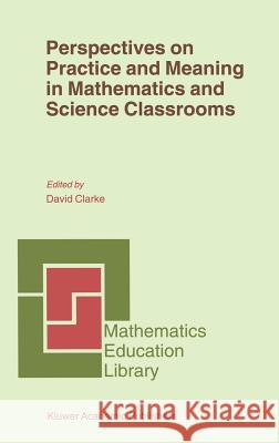 Perspectives on Practice and Meaning in Mathematics and Science Classrooms David Clarke D. Clarke David Clarke 9780792369387 Kluwer Academic Publishers