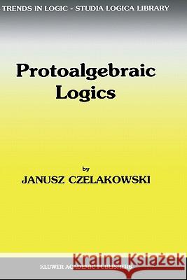 Protoalgebraic Logics Janusz Czelakowski J. Czelakowski 9780792369400 Kluwer Academic Publishers