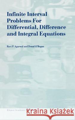 Infinite Interval Problems for Differential, Difference and Integral Equations Ravi P. Agarwal R. P. Agarwal D. O'Regan 9780792369615 Kluwer Academic Publishers