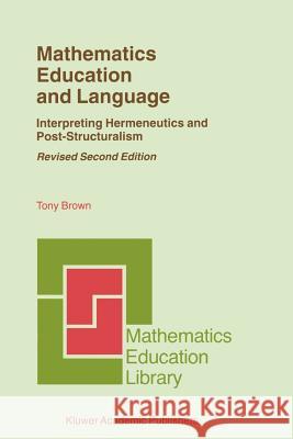 Mathematics Education and Language: Interpreting Hermeneutics and Post-Structuralism Brown, Tony 9780792369691 Kluwer Academic Publishers