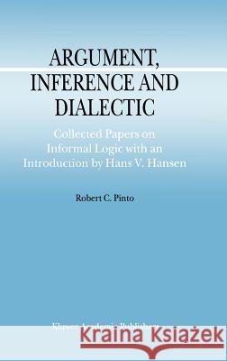 Argument, Inference and Dialectic: Collected Papers on Informal Logic with an Introduction by Hans V. Hansen Hansen, Hans V. 9780792370055 Kluwer Academic Publishers
