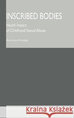 Inscribed Bodies: Health Impact of Childhood Sexual Abuse Kirkengen, Anna Luise 9780792370192 Kluwer Academic Publishers