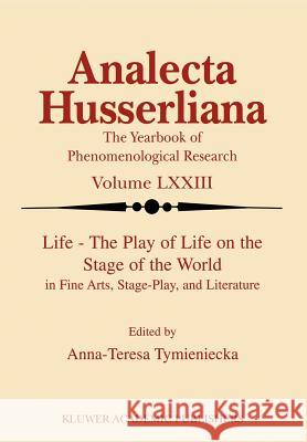 Life the Play of Life on the Stage of the World in Fine Arts, Stage-Play, and Literature A-T Tymieniecka Anna-Teresa Tymieniecka 9780792370321