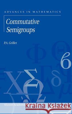 Commutative Semigroups Pierre A. Grillet P. a. Grillet P. A. Grillet 9780792370673 Kluwer Academic Publishers
