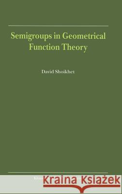 Semigroups in Geometrical Function Theory David Shoiykhet David Shoikhet D. Shoikhet 9780792371113