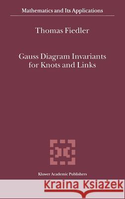 Gauss Diagram Invariants for Knots and Links Thomas Fiedler T. Fiedler 9780792371120 Kluwer Academic Publishers