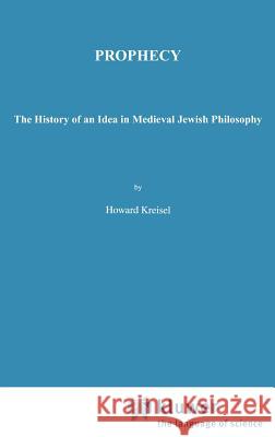 Prophecy: The History of an Idea in Medieval Jewish Philosophy Kreisel, Howard 9780792371243