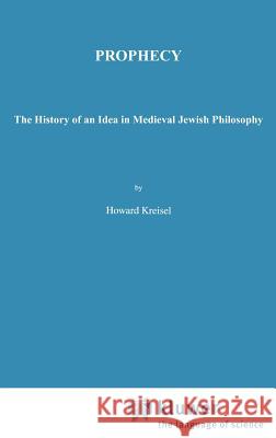 Prophecy: The History of an Idea in Medieval Jewish Philosophy Kreisel, Howard 9780792371243 Springer