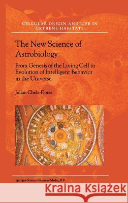 The New Science of Astrobiology: From Genesis of the Living Cell to Evolution of Intelligent Behaviour in the Universe Chela-Flores, Julian 9780792371250 Kluwer Academic Publishers