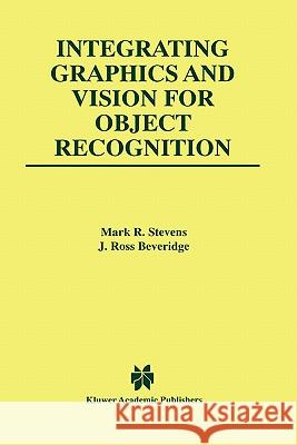 Integrating Graphics and Vision for Object Recognition Mark R. Stevens J. Ross Beveridge Larry M. Bates 9780792372073