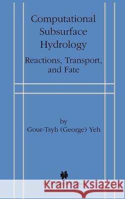 Computational Subsurface Hydrology: Reactions, Transport, and Fate Gour-Tsyh, Yeh 9780792372332