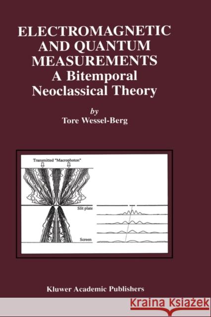 Electromagnetic and Quantum Measurements: A Bitemporal Neoclassical Theory Wessel-Berg, Tore 9780792372578