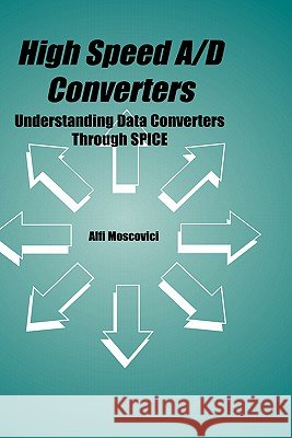 High Speed A/D Converters: Understanding Data Converters Through Spice Moscovici, Alfi 9780792372769