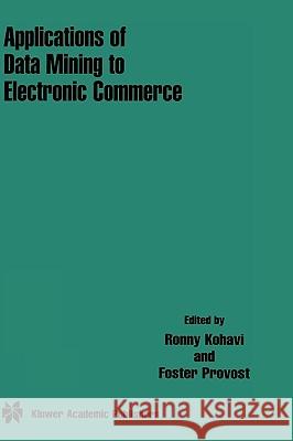 Applications of Data Mining to Electronic Commerce Ron Kohavi Ronny Kohavi Foster Provost 9780792373032