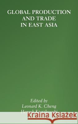 Global Production and Trade in East Asia Cheng                                    Leonard K. Cheng Leonard K. Cheng 9780792373308 Kluwer Academic Publishers