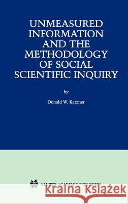 Unmeasured Information and the Methodology of Social Scientific Inquiry Donald W. Katzner 9780792373360