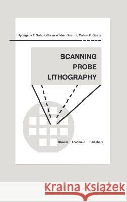 Scanning Probe Lithography Hyongsok T. Soh Kathryn Wilder Guarini Calvin F. Quate 9780792373612 Kluwer Academic Publishers