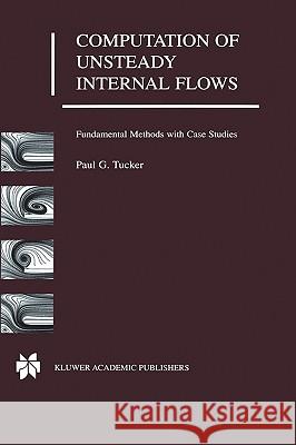 Computation of Unsteady Internal Flows: Fundamental Methods with Case Studies Tucker, Paul G. 9780792373711