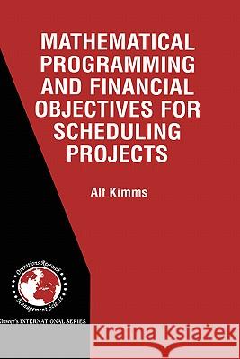 Mathematical Programming and Financial Objectives for Scheduling Projects Alf Kimms Kimms 9780792373865