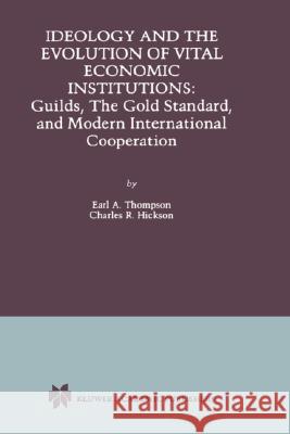 Ideology and the Evolution of Vital Institutions: Guilds, the Gold Standard, and Modern International Cooperation Thompson, Earl A. 9780792373902