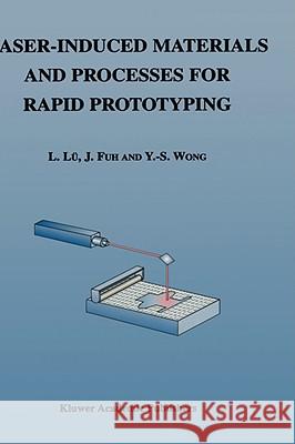 Laser-Induced Materials and Processes for Rapid Prototyping L. Lu Lu L J. Fuh 9780792374008 Kluwer Academic Publishers