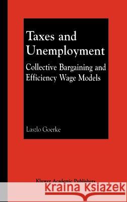 Taxes and Unemployment: Collective Bargaining and Efficiency Wage Models Goerke, Laszlo 9780792374404 Kluwer Academic Publishers