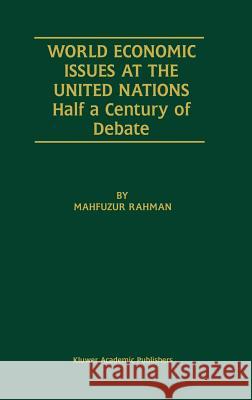 World Economic Issues at the United Nations: Half a Century of Debate Rahman, Mahfuzur 9780792374756 Kluwer Academic Publishers