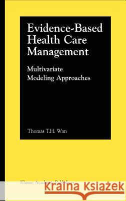 Evidence-Based Health Care Management: Multivariate Modeling Approaches Wan, Thomas T. H. 9780792374855 Springer