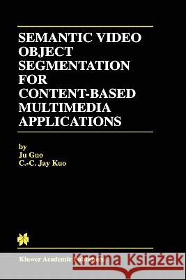 Semantic Video Object Segmentation for Content-Based Multimedia Applications Ju Guo C. C. Jay Kuo Guo J 9780792375135 Kluwer Academic Publishers
