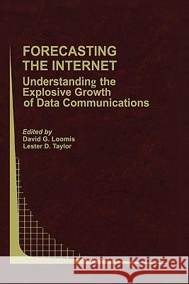 Forecasting the Internet: Understanding the Explosive Growth of Data Communications Loomis, David G. 9780792375463