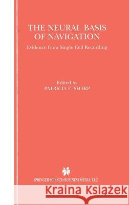 The Neural Basis of Navigation: Evidence from Single Cell Recording Sharp, Patricia E. 9780792375791 Kluwer Academic Publishers