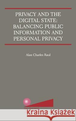 Privacy and the Digital State: Balancing Public Information and Personal Privacy Raul, Alan Charles 9780792375807 Kluwer Academic Publishers