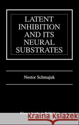 Latent Inhibition and Its Neural Substrates Nestor A. Schmajuk 9780792376101 Kluwer Academic Publishers
